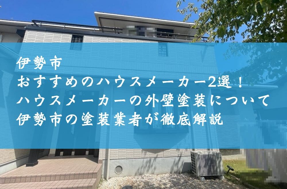 伊勢市でおすすめのハウスメーカー2選！ハウスメーカーの外壁塗装について伊勢市の塗装業者が徹底解説