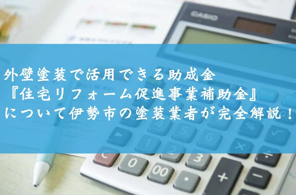 外壁塗装で活用できる助成金『住宅リフォーム促進事業補助金』について伊勢市の塗装業者が完全解説！