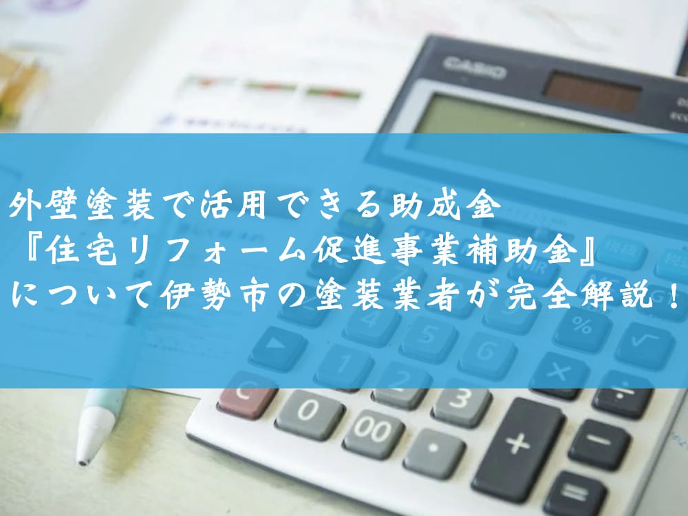 外壁塗装で活用できる助成金『住宅リフォーム促進事業補助金』について伊勢市の塗装業者が完全解説！