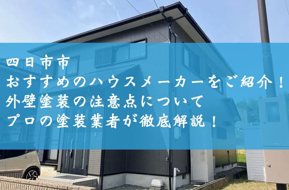 四日市市でおすすめのハウスメーカーをご紹介！外壁塗装の注意点についてプロの塗装業者が徹底解説！