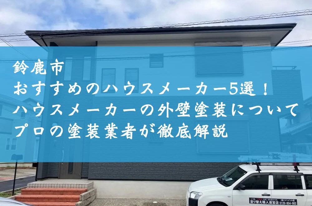 鈴鹿市でおすすめのハウスメーカー5選！ハウスメーカーの外壁塗装についてプロの塗装業者が徹底解説