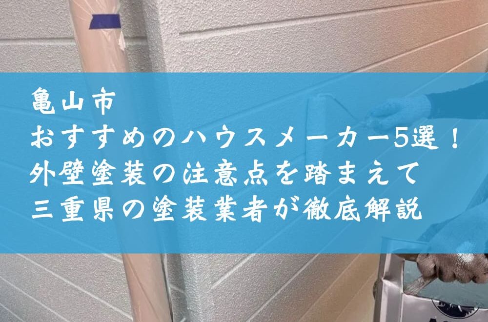 亀山市でおすすめのハウスメーカー5選！外壁塗装の注意点を踏まえて三重県の塗装業者が徹底解説