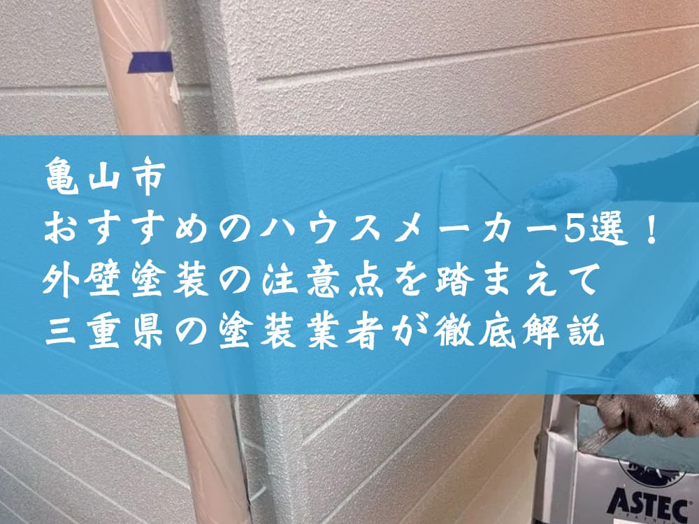 亀山市でおすすめのハウスメーカー5選！外壁塗装の注意点を踏まえて三重県の塗装業者が徹底解説