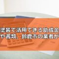 外壁塗装で活用できる助成金！申請や書類、鈴鹿市の業者が解説