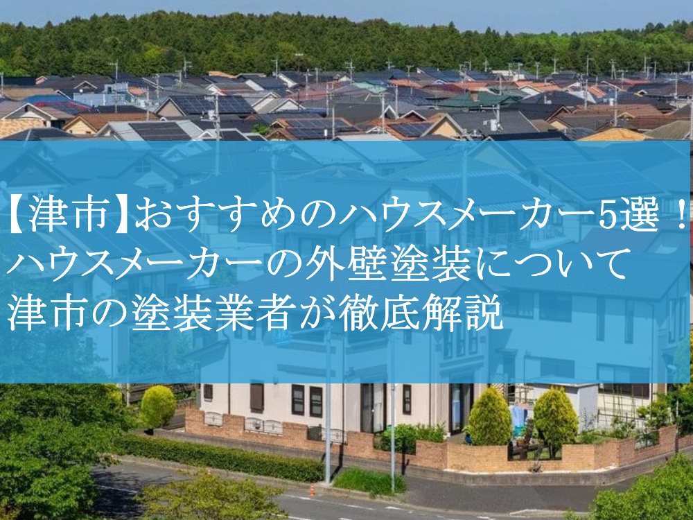 【津市】おすすめのハウスメーカー5選！ハウスメーカーの外壁塗装について津市の塗装業者が徹底解説