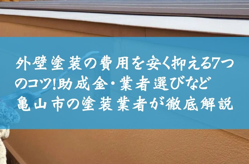 外壁塗装の費用を安く抑える7つのコツ！助成金・業者選びなど亀山市の塗装業者が徹底解説