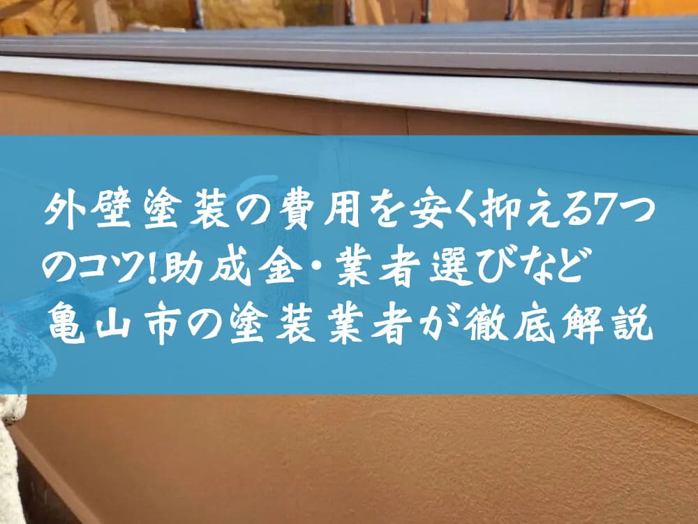 外壁塗装の費用を安く抑える7つのコツ！助成金・業者選びなど亀山市の塗装業者が徹底解説