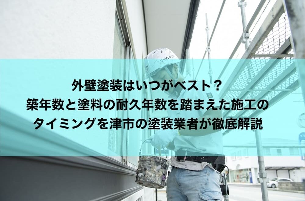 外壁塗装はいつがベスト？築年数と塗料の耐久年数を踏まえた施工のタイミングを津市の塗装業者が徹底解説