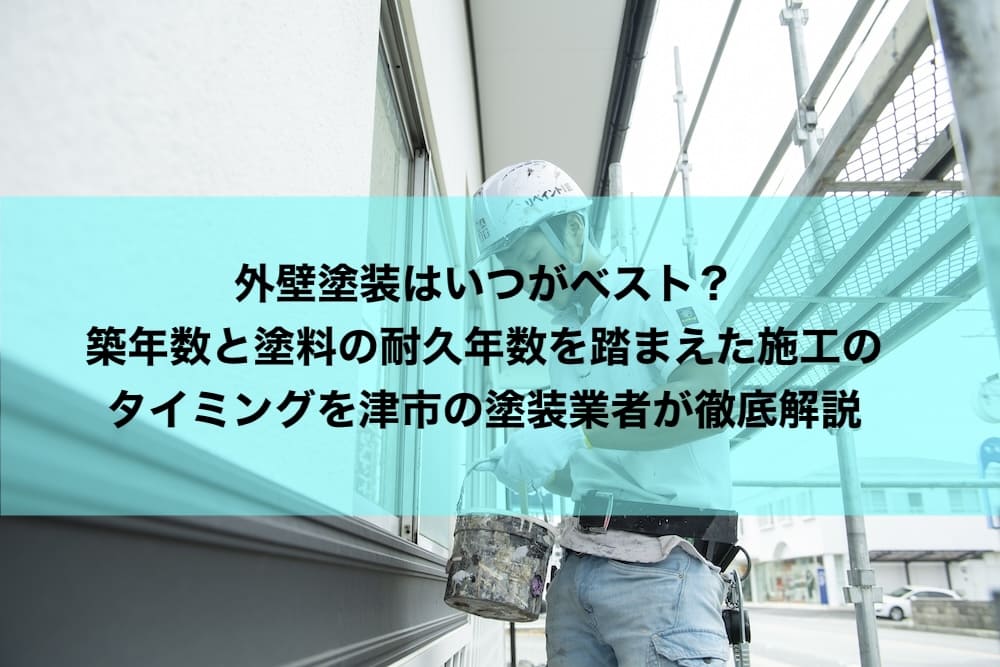 外壁塗装はいつがベスト？築年数と塗料の耐久年数を踏まえた施工のタイミングを津市の塗装業者が徹底解説