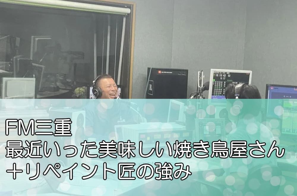 FM三重「最近いった美味しい焼き鳥屋さん＋リペイント匠の強み」