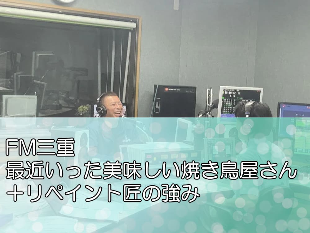 FM三重「最近いった美味しい焼き鳥屋さん＋リペイント匠の強み」