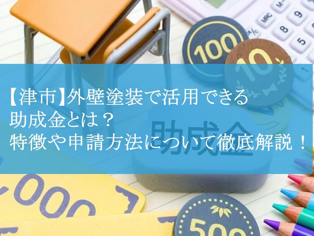 【津市】外壁塗装で活用できる助成金とは？特徴や申請方法について徹底解説！