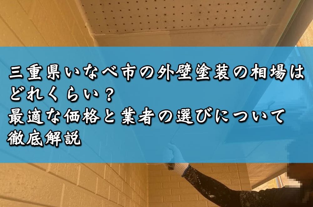 三重県いなべ市の外壁塗装の相場はどれくらい？最適な価格と業者の選びについて徹底解説