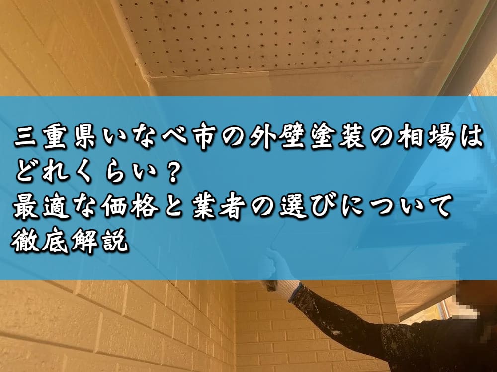 三重県いなべ市の外壁塗装の相場はどれくらい？最適な価格と業者の選びについて徹底解説