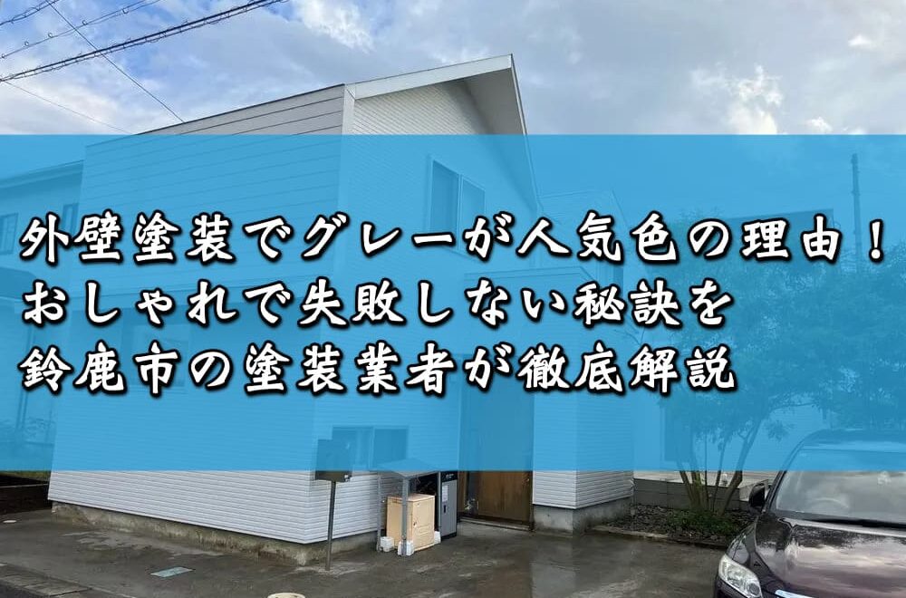 外壁塗装でグレーが人気色の理由！おしゃれで失敗しない秘訣を鈴鹿市の塗装業者が徹底解説