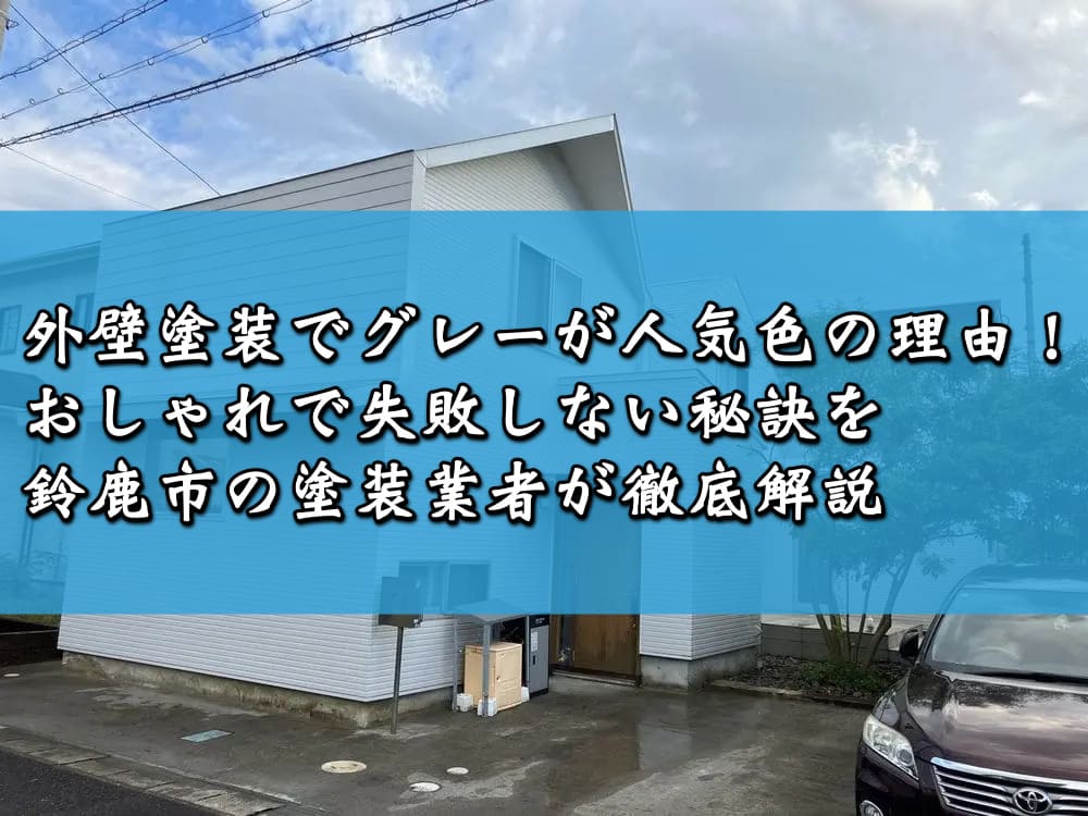 外壁塗装でグレーが人気色の理由！おしゃれで失敗しない秘訣を鈴鹿市の塗装業者が徹底解説