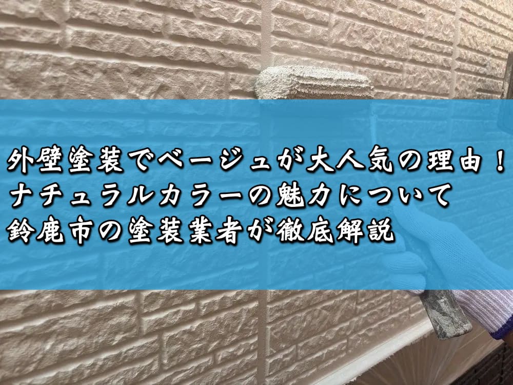 外壁塗装でベージュが大人気の理由！ナチュラルカラーの魅力について鈴鹿市の塗装業者が徹底解説