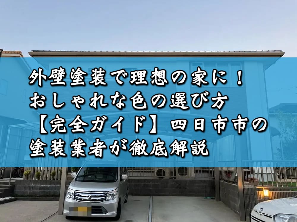 外壁塗装で理想の家に！おしゃれな色の選び方【完全ガイド】四日市市の塗装業者が徹底解説