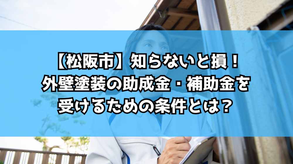 【松阪市】知らないと損！外壁塗装の助成金・補助金を受けるための条件とは？