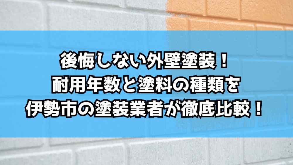 後悔しない外壁塗装！耐用年数と塗料の種類を伊勢市の塗装業者が徹底比較！